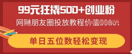 99元狂撬500+创业粉,单日五位数轻松变现,网创朋友圈投放教程-网创终点站
