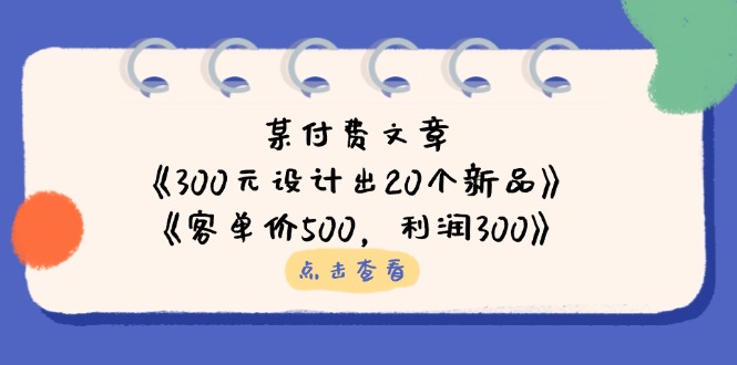 （14209期）某付费文章：《300元设计出20个新品》+《客单价500，利润300》-网创终点站