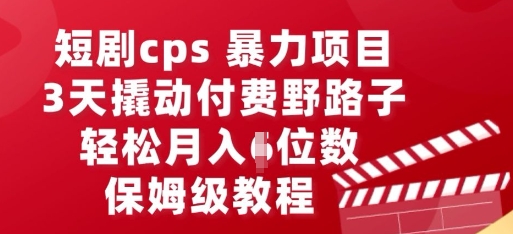 短剧cps暴力项目，3天撬动付费野路子，有人偷偷月入五位数，保姆级教程-网创终点站
