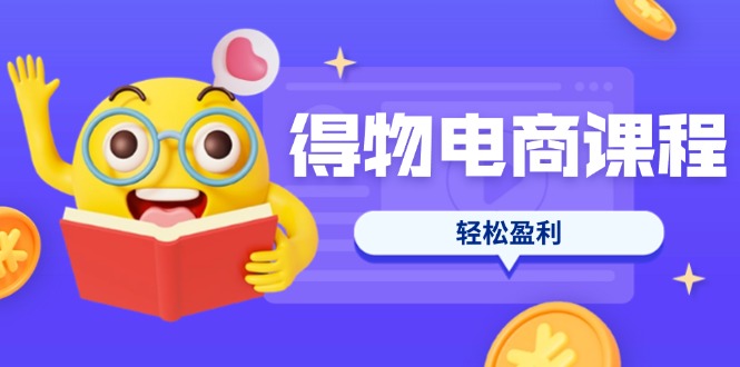 （14146期）得物电商课程合集，选品、优化、定价全攻略，7天SOP单品爆红，轻松盈利-网创终点站