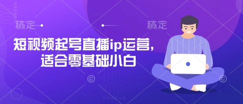 短视频起号直播ip运营，适合零基础小白-网创终点站