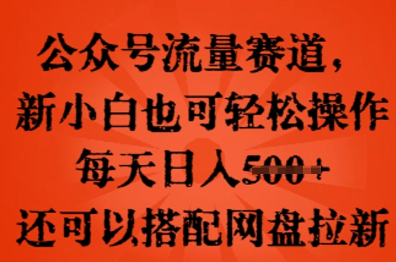 公众号流量赛道，新人小白也可轻松上手操作，每天日入100+，还可以搭配网盘拉新-网创终点站