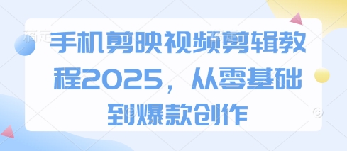 手机剪映视频剪辑教程2025，从零基础到爆款创作-网创终点站