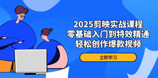 （14271期）2025剪映实战课程，零基础入门到特效精通，轻松创作爆款视频-网创终点站