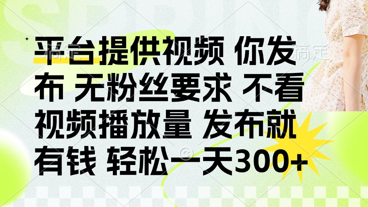 （14224期）发布平台提供视频就有钱 无粉丝要求 不看视频播放量 发布就有钱 一天300+-网创终点站