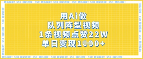 用Ai做队列阵型视频,1条视频点赞22W,单日变现多张-网创终点站