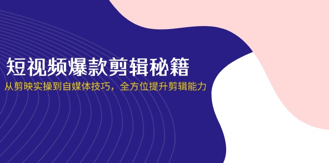 （14244期）短视频爆款剪辑秘籍，从剪映实操到自媒体技巧，全方位提升剪辑能力-网创终点站