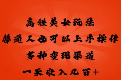 高铁美女玩法,普通人也可以轻松上手,多种渠道变现,一天几张-网创终点站