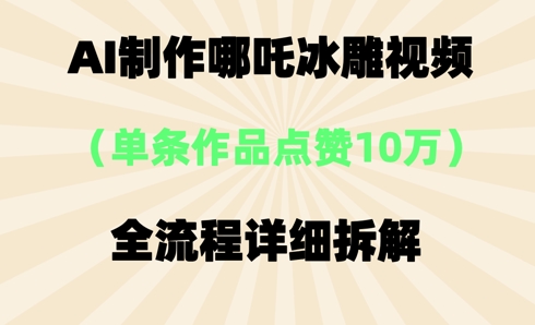 AI哪吒冰雕视频，单条视频点赞10W+，全流程详细拆解-网创终点站