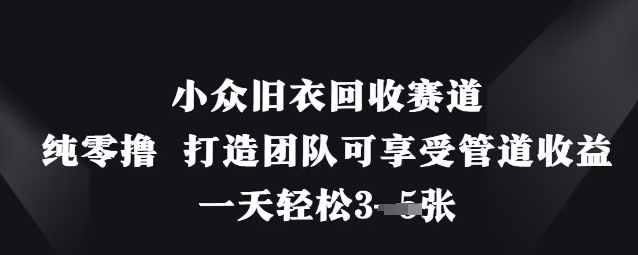 小众旧衣回收赛道，纯零撸 打造团队可享受管道收益，一天轻松3张-网创终点站