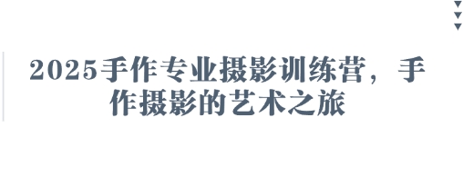 2025手作专业摄影训练营，手作摄影的艺术之旅-网创终点站