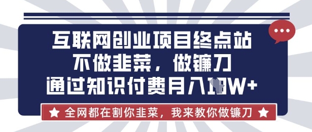 互联网创业尽头-不做韭菜，做镰刀，通过知识付费月入10个【揭秘】-网创终点站