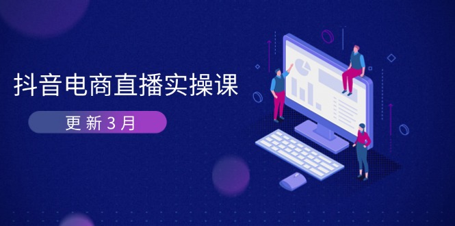 （14253期）抖音电商直播实操课-更新3月 深度剖析算法机制 快速提升直播GMV与带货变现-网创终点站