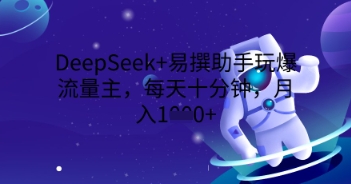 DeepSeek+易撰助手玩爆流量主,每天十分钟,月入1000+-网创终点站