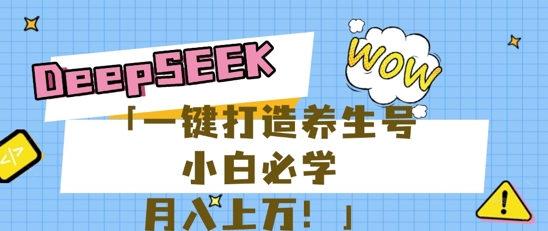 25年最新风口，用DeepSeek做养生号，小白必学，日入数张，一条作品涨粉1W+-网创终点站