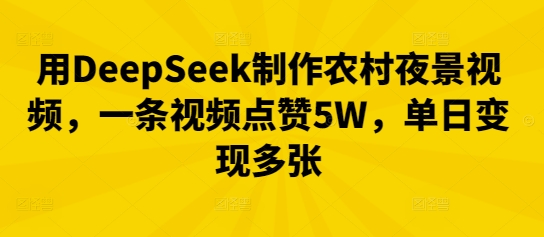 用DeepSeek制作农村夜景视频,一条视频点赞5W,单日变现多张-网创终点站