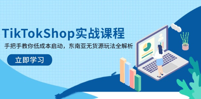 （14269期）TikTokShop实战课程，手把手教你低成本启动，东南亚无货源玩法全解析-网创终点站