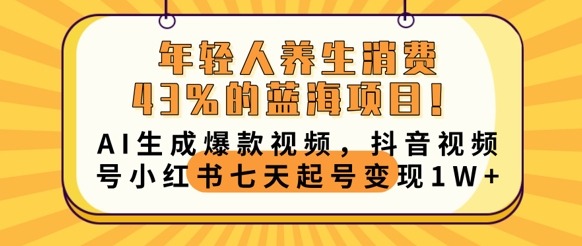 年轻人养生消费43%的蓝海项目，AI生成爆款视频，抖音视频号小红书七天起号变现1w-网创终点站
