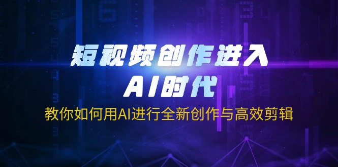 （14145期）短视频创作进入AI时代，教你如何用AI进行全新创作与高效剪辑-网创终点站