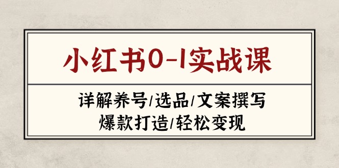 （14237期）小红书0-1实战课(2023-2025)，详解养号/选品/文案撰写/爆款打造/轻松变现-网创终点站