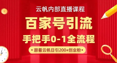 【云帆内部直播课】百家号高效引流 ，单号单日引300+精准创业粉，一分钟一条原创素材，引爆你的私域流量-网创终点站