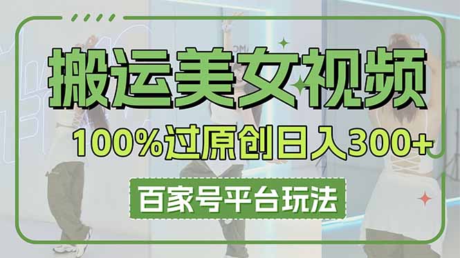（14207期）搬运美女视频100%过原创大揭秘，百家号平台玩法，轻松日入3000+（可矩阵）-网创终点站