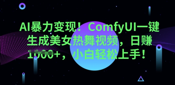 AI暴力变现，ComfyUI一键生成美女热舞视频，小白轻松上手-网创终点站