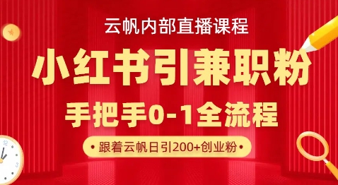 云帆内部直播课，小红书引流兼职粉教程，日引500+月变现过W-网创终点站