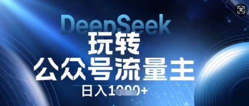 DeepSeek玩转公众号流量主，日入数张，每天几分钟，操作简单零门槛-网创终点站