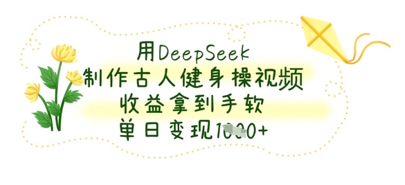 用DeepSeek制作古人健身操视频，收益拿到手软，单日变现数张-网创终点站