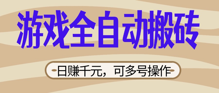 （14150期）游戏全自动搬砖，日赚千元，可多号操作，新手小白宝妈躺赚-网创终点站