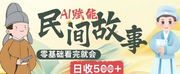AI赋能民间故事赛道零基础看完就会上手简单日收5张-网创终点站