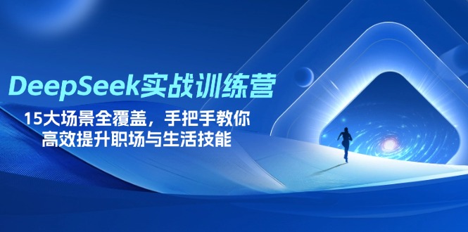 （14236期）DeepSeek实战训练营，15大场景全覆盖，手把手教你高效提升职场与生活技能-网创终点站