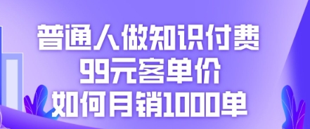 普通人做知识付费，99元客单价如何月销1000单-网创终点站