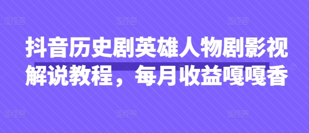 抖音历史剧英雄人物剧影视解说教程，每月收益嘎嘎香-网创终点站